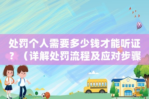 處罰個人需要多少錢才能聽證？（詳解處罰流程及應對步驟）