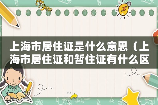 上海市居住證是什么意思（上海市居住證和暫住證有什么區別）