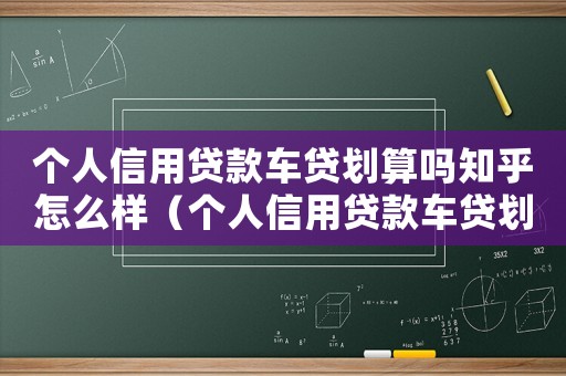 個人信用貸款車貸劃算嗎知乎怎么樣（個人信用貸款車貸劃算嗎知乎）