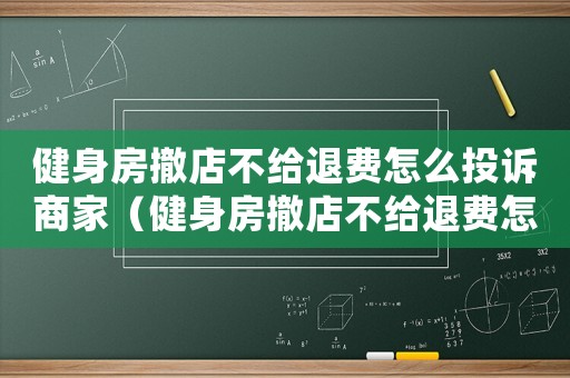 健身房撤店不給退費怎么投訴商家（健身房撤店不給退費怎么投訴）