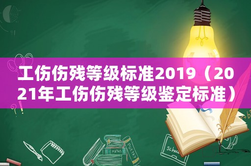 工傷傷殘等級標準2019（2021年工傷傷殘等級鑒定標準）