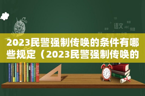 2023民警強制傳喚的條件有哪些規定（2023民警強制傳喚的條件有哪些）