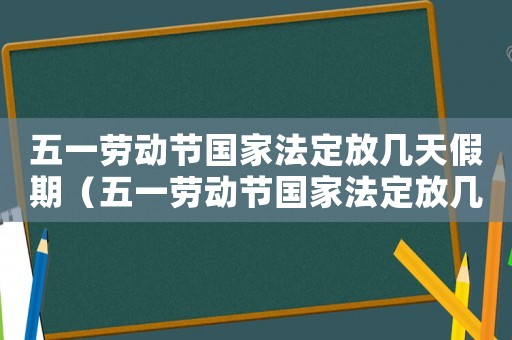 五一勞動(dòng)節(jié)國(guó)家法定放幾天假期（五一勞動(dòng)節(jié)國(guó)家法定放幾天假）