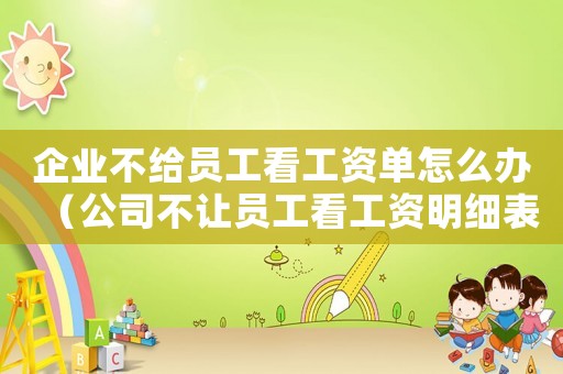 企業不給員工看工資單怎么辦（公司不讓員工看工資明細表怎么辦）