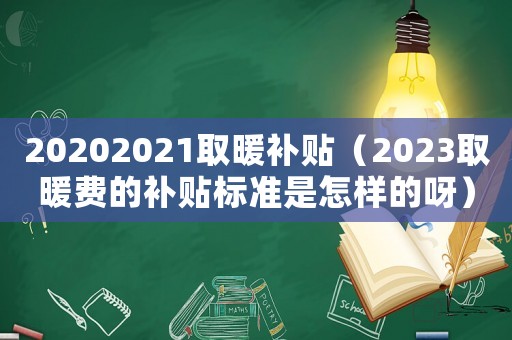 20202021取暖補(bǔ)貼（2023取暖費(fèi)的補(bǔ)貼標(biāo)準(zhǔn)是怎樣的呀）