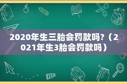 2020年生三胎會罰款嗎?（2021年生3胎會罰款嗎）
