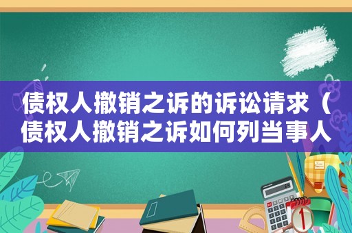 債權(quán)人撤銷之訴的訴訟請求（債權(quán)人撤銷之訴如何列當(dāng)事人）
