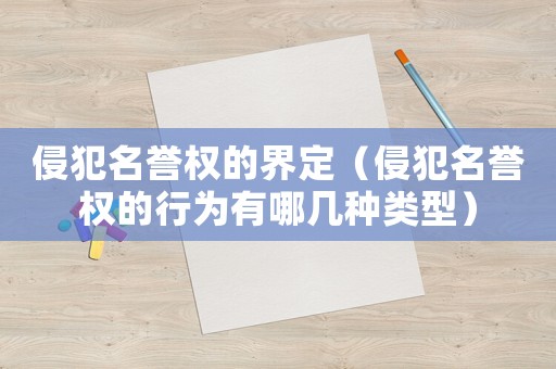 侵犯名譽權(quán)的界定（侵犯名譽權(quán)的行為有哪幾種類型）