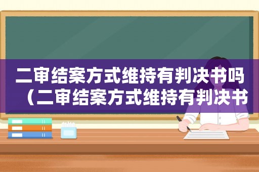 二審結案方式維持有判決書嗎（二審結案方式維持有判決書嗎）