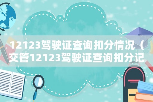 12123駕駛證查詢扣分情況（交管12123駕駛證查詢扣分記錄）
