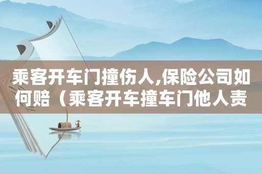 乘客開車門撞傷人,保險公司如何賠（乘客開車撞車門他人責任怎么劃分的）
