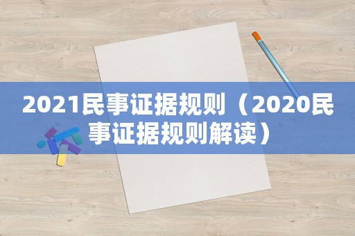 2021民事證據(jù)規(guī)則（2020民事證據(jù)規(guī)則解讀）