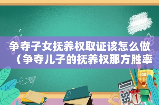 爭奪子女撫養權取證該怎么做（爭奪兒子的撫養權那方勝率高）
