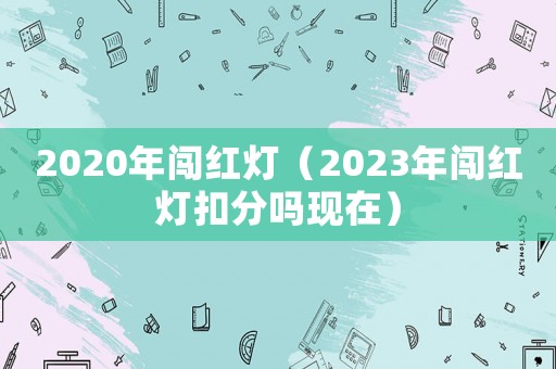2020年闖紅燈（2023年闖紅燈扣分嗎現在）