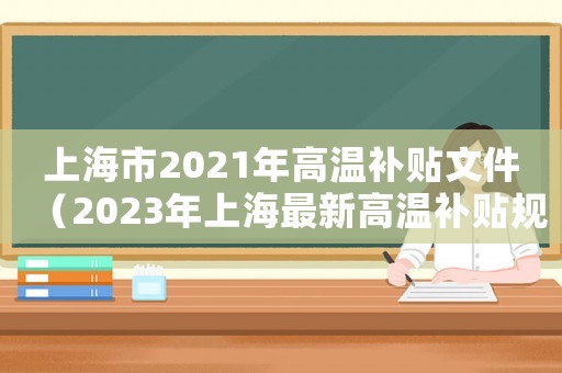 上海市2021年高溫補貼文件（2023年上海最新高溫補貼規定文件）