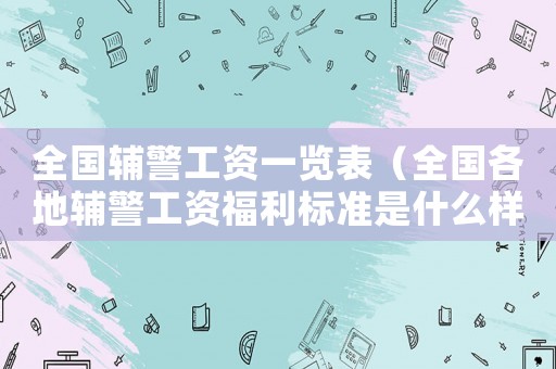 全國輔警工資一覽表（全國各地輔警工資福利標準是什么樣的）