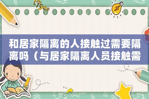和居家隔離的人接觸過需要隔離嗎（與居家隔離人員接觸需要隔離嗎）