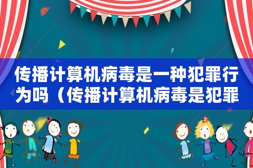 傳播計算機病毒是一種犯罪行為嗎（傳播計算機病毒是犯罪行為嗎）