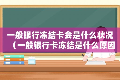 一般銀行凍結卡會是什么狀況（一般銀行卡凍結是什么原因）
