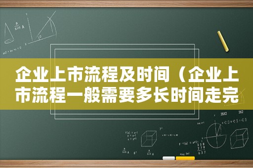 企業上市流程及時間（企業上市流程一般需要多長時間走完）