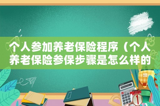 個人參加養老保險程序（個人養老保險參保步驟是怎么樣的呢）