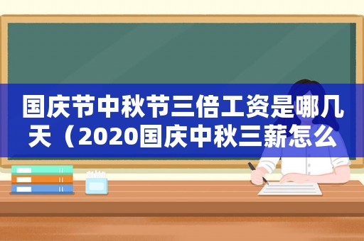 國慶節中秋節三倍工資是哪幾天（2020國慶中秋三薪怎么算）