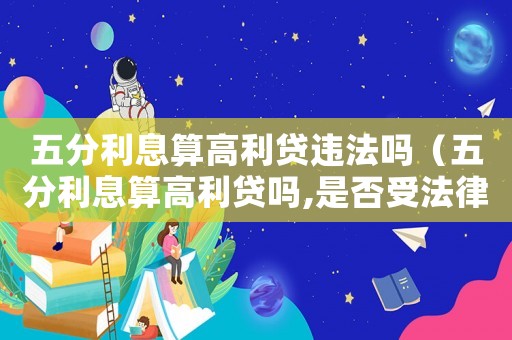 五分利息算高利貸違法嗎（五分利息算高利貸嗎,是否受法律保護(hù)）