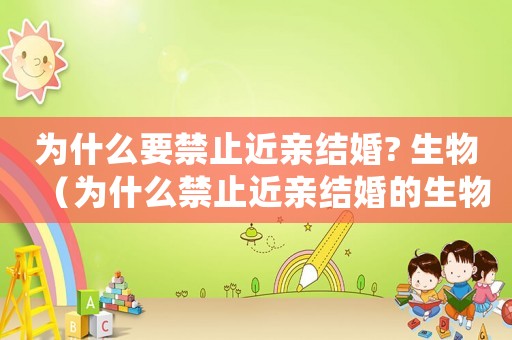 為什么要禁止近親結婚? 生物（為什么禁止近親結婚的生物原因）