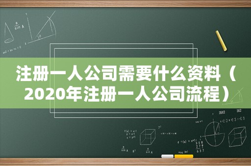 注冊一人公司需要什么資料（2020年注冊一人公司流程）