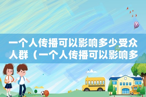 一個人傳播可以影響多少受眾人群（一個人傳播可以影響多少受眾）