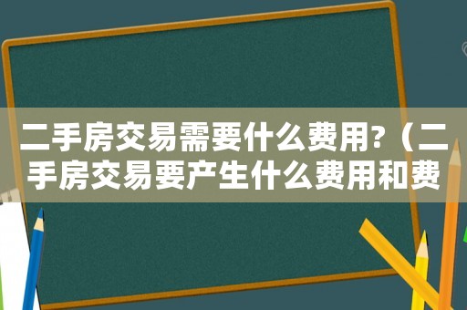 二手房交易需要什么費用?（二手房交易要產生什么費用和費用）
