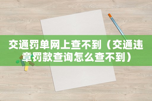 交通罰單網上查不到（交通違章罰款查詢怎么查不到）