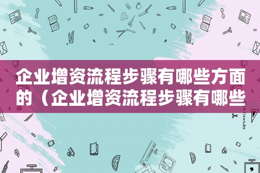 企業增資流程步驟有哪些方面的（企業增資流程步驟有哪些方面）