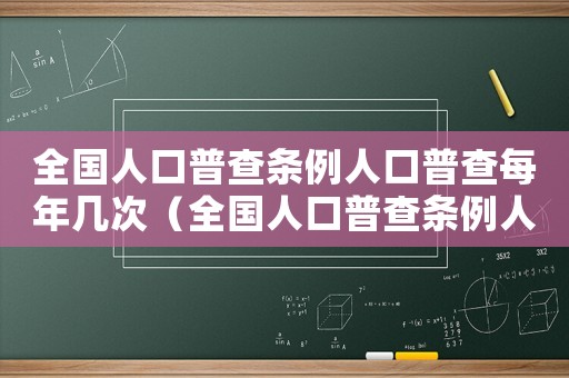 全國人口普查條例人口普查每年幾次（全國人口普查條例人口普查每）
