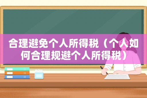 合理避免個人所得稅（個人如何合理規(guī)避個人所得稅）