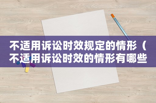 不適用訴訟時效規(guī)定的情形（不適用訴訟時效的情形有哪些內(nèi)容）
