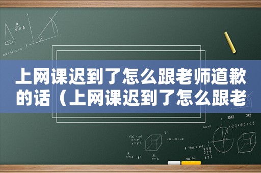 上網課遲到了怎么跟老師道歉的話（上網課遲到了怎么跟老師道歉）