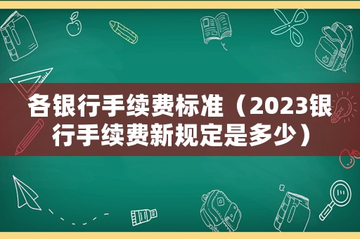 各銀行手續費標準（2023銀行手續費新規定是多少）