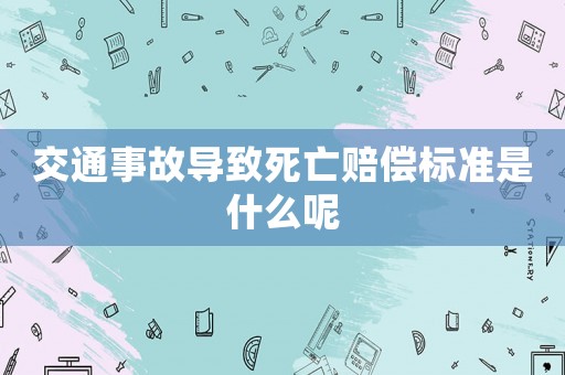 交通事故導(dǎo)致死亡賠償標(biāo)準(zhǔn)是什么呢