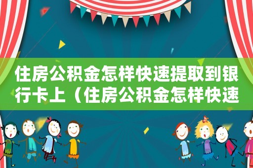 住房公積金怎樣快速提取到銀行卡上（住房公積金怎樣快速提取到銀行卡）