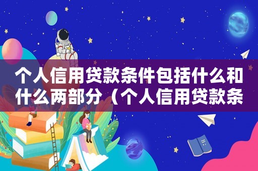 個人信用貸款條件包括什么和什么兩部分（個人信用貸款條件包括什么和什么）