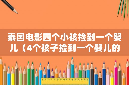 泰國(guó)電影四個(gè)小孩撿到一個(gè)嬰兒（4個(gè)孩子撿到一個(gè)嬰兒的電影）
