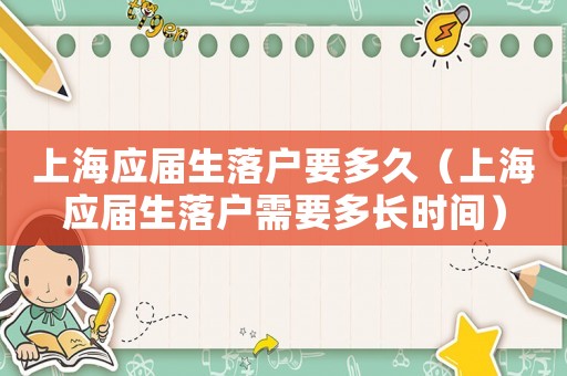 上海應屆生落戶要多久（上海應屆生落戶需要多長時間）