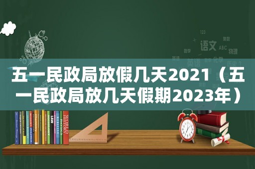 五一民政局放假幾天2021（五一民政局放幾天假期2023年）