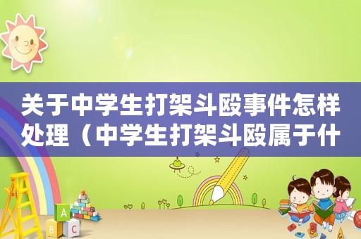 關于中學生打架斗毆事件怎樣處理（中學生打架斗毆屬于什么行為）