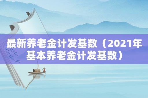 最新養老金計發基數（2021年基本養老金計發基數）