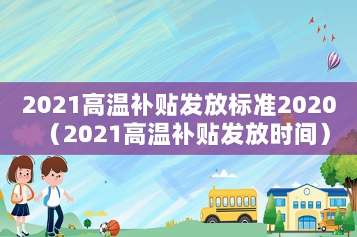 2021高溫補貼發(fā)放標準2020（2021高溫補貼發(fā)放時間）