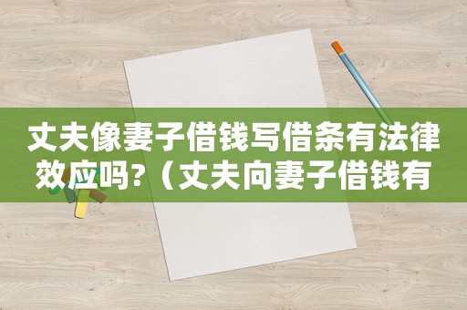 丈夫像妻子借錢寫借條有法律效應嗎?（丈夫向妻子借錢有借條起法律效率嗎）