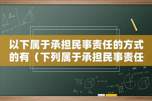 以下屬于承擔民事責任的方式的有（下列屬于承擔民事責任的方式有哪些）