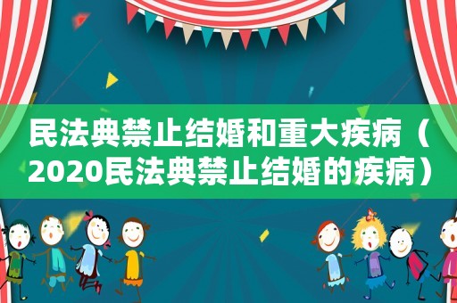 民法典禁止結婚和重大疾病（2020民法典禁止結婚的疾病）